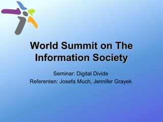 World Summit on The Information Society Seminar: Digital Divide  Referenten: Josefa Much, Jennifer Grayek  