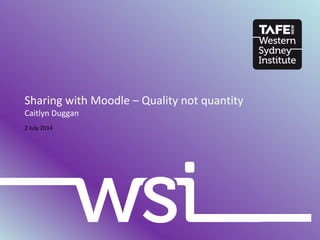 2 July 2014
Sharing with Moodle – Quality not quantity
Caitlyn Duggan
 
