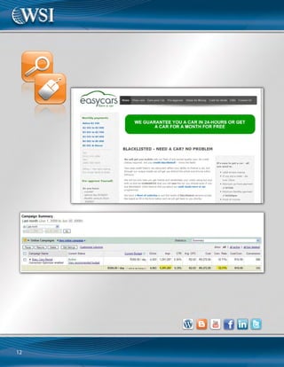 15
Legal Documentation
Agreements
Online
Search Engine
Optimization
www.agreementsonline.co.za
Challenges and Goals:
Agreements Online provides downloadable
legal documentation (contracts,legal
agreements policies) to an online market.The
company is owned by a lawyer that wanted
to know how she could go online with her
business.WSI suggested that she start up a
venture that sells agreements and all kinds of
legal documentation to an online market.
The Solution:
WSI created a Voloper OBS website,provided
a new design and all the web copywriting.
We optimized the entire website for all
their services and ran successful PPC  SEO
campaigns.We created an eCommerce shop
and provided focused link building through
directory submission,blog posting and
content marketing with website articles.
Results:
Agreements Online is currently ranked at
number one on Google South Africa for
the keywords“Legal Agreements”. They are
making in the region of $3,000 - $6,000 on
a monthly basis because of their online
presence.
WSI measured the results using Google
Analytics and measured the number of
visitors finding the website through over
4,000 different keyword phrases and WSI
conducts monthly reviews with the client to
discuss the results.
Testimonial:
I cannot believe the return on invest-
ment I have received from WSI. I could
never have imagined the business that
was available to me online. As a lawyer,
you tend to think one dimensionally;
however, WSI and their team have
shown that additional money can be
made without spending long hours in
the courtroom.
Kerry Jack
Agreements Online
WSI Consultant:
Francois Muscat
Gauteng, South Africa
 
