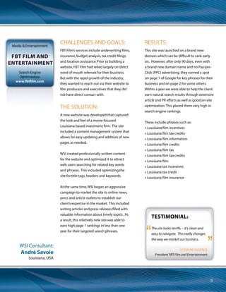 Services
Maid In
California
Pay-per-click
www.MaidInCalifornia.com
Challenges and Goals:
The client tried running PPC programs
on their own and with the help of other
companies and never achieved a return on
their investment. They had virtually no traffic
and no business from their website.
The Solution:
WSI developed a pay-per-click strategy
that drove targeted traffic to www.
MaidInCalifornia.com. We quickly found the
highest performing keywords were actually a
combination of a few generic“heavy hitters”
that drew a lot of traffic, and a high volume
of individual geo-targeted keywords that
only drew one or two visitors each month.
These two strategies have combined to
produce as much qualified traffic as the
client can handle.
Results:
As a result of the campaign, the client
increased her business so quickly she had to
hire two additional people! WSI is delivering
many clients at half the price she was paying
when she did it herself.
The following statistics are purely a result
of the campaigns WSI is running (does not
include any incidental contact points). To
date, WSI has driven the following contacts
from her website:
Total of $13,951 spent to date from February
17, 2008 to August 18, 2009 (18 months)
» 1,092 phone calls
» 197 request for cleaning forms submitted
» 73 emails
The vast majority of these contact points
resulted in a sale. Since housekeeping is a
recurring service, there is a lifetime value to
most of these sales.
Testimonial:
I am so sorry we didn’t start working
with WSI years ago. We can’t believe
what a difference it made once WSI
took over our website and search
engine marketing. You have completely
changed our business for the better.
For the ‘After Construction’ campaign
that you are running for us, we made
$5600 the first month on only a $400
investment! Our main House Keeping
campaign is really cleaning up (pardon
the pun). It is a bit difficult to convert
into dollars, but our stats show that in
the last 4 months we have received 245
phone calls, 21 emails and 56 request
for quote forms! Not only that, we are
spending half what we used to spend!
These numbers are staggering for us. I
can’t express how much WSI helped my
business.
Deborah A. Kerr
Maid in California
WSI Consultant:
Chuck Bankoff
California, USA
“
“
 