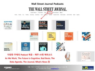 Wall Street Journal Podcasts
다양한 주제의 Podcast 제공 – 매주 41회 에피소드
As We Work, The Future is Cognitive, Bad Bests, The
Data Age...