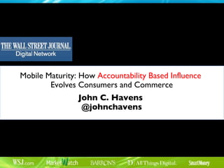 Mobile Maturity: How  Accountability Based Influence   Evolves Consumers and Commerce John C. Havens  @johnchavens 