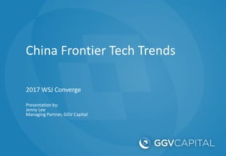 China Frontier Tech Trends
2017 WSJ Converge
Presentation by:
Jenny Lee
Managing Partner, GGV Capital
 