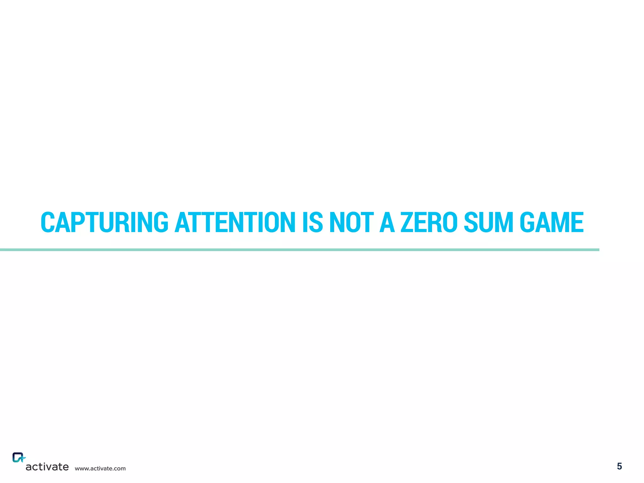 5
CAPTURING ATTENTION IS NOT A ZERO SUM GAME
www.activate.com
 