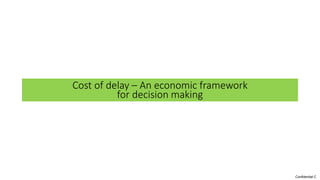 Confidential C
Cost of delay – An economic framework
for decision making
 