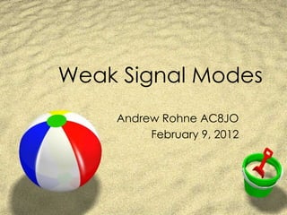 Weak Signal Modes Andrew Rohne AC8JO February 9, 2012 