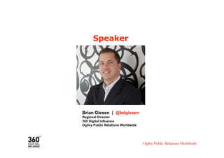 Speaker




Brian Giesen | @bdgiesen
Regional Director
360 Digital Influence
Ogilvy Public Relations Worldwide
 