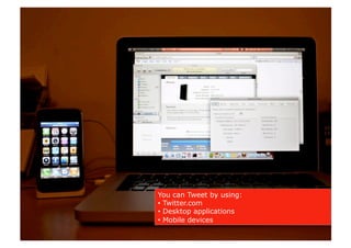 You can Tweet by using:
•  Twitter.com
•  Desktop applications
•  Mobile devices
 