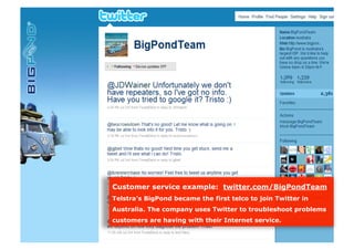 Customer service example: twitter.com/BigPondTeam
Telstra’s BigPond became the first telco to join Twitter in
Australia. The company uses Twitter to troubleshoot problems
customers are having with their Internet service.
 