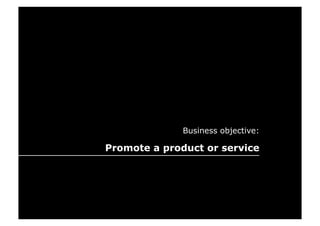 Business objective:

Promote a product or service
 