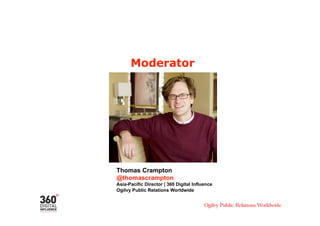 Moderator




Thomas Crampton
@thomascrampton
Asia-Pacific Director | 360 Digital Influence
Ogilvy Public Relations Worldwide
 