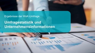 Ergebnisse der WsK-Umfrage
Umfragestatistik und
Unternehmensinformationen
 