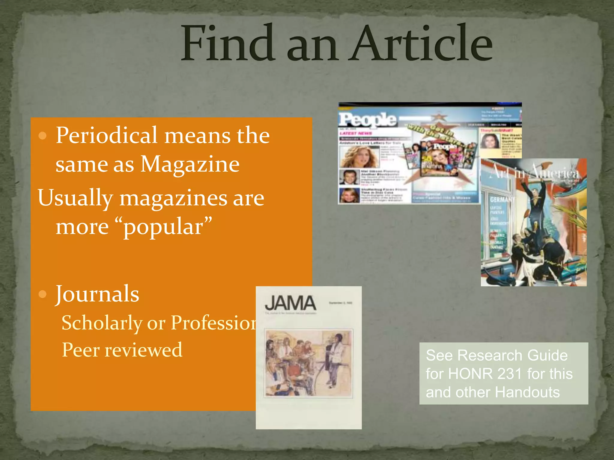  Periodical means the
 same as Magazine
Usually magazines are
 more “popular”

 Journals
   Scholarly or Professional
   Peer reviewed               See Research Guide
                               for HONR 231 for this
                               and other Handouts
 