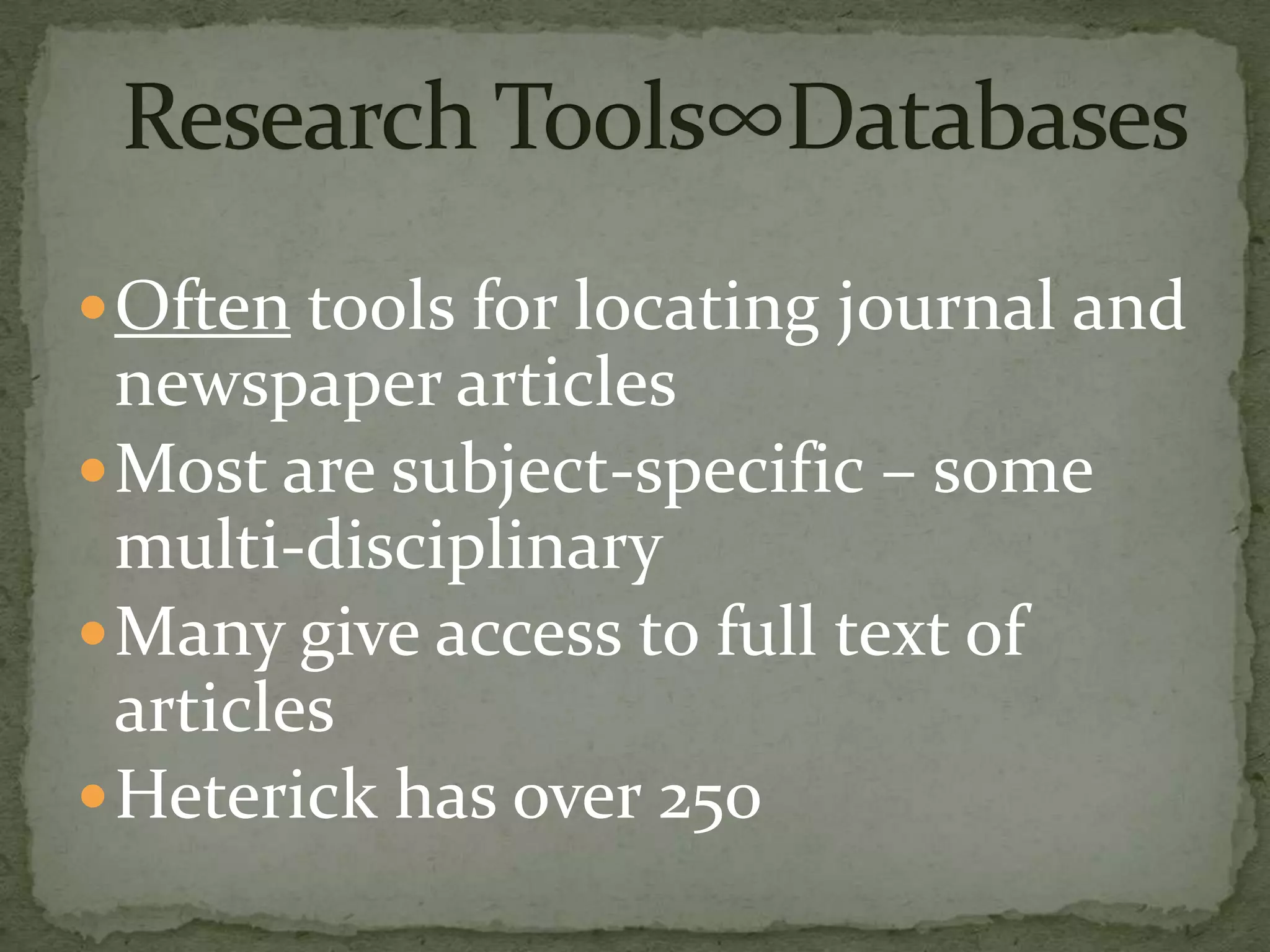  Often tools for locating journal and
  newspaper articles
 Most are subject-specific – some
  multi-disciplinary
 Many give access to full text of
  articles
 Heterick has over 250
 