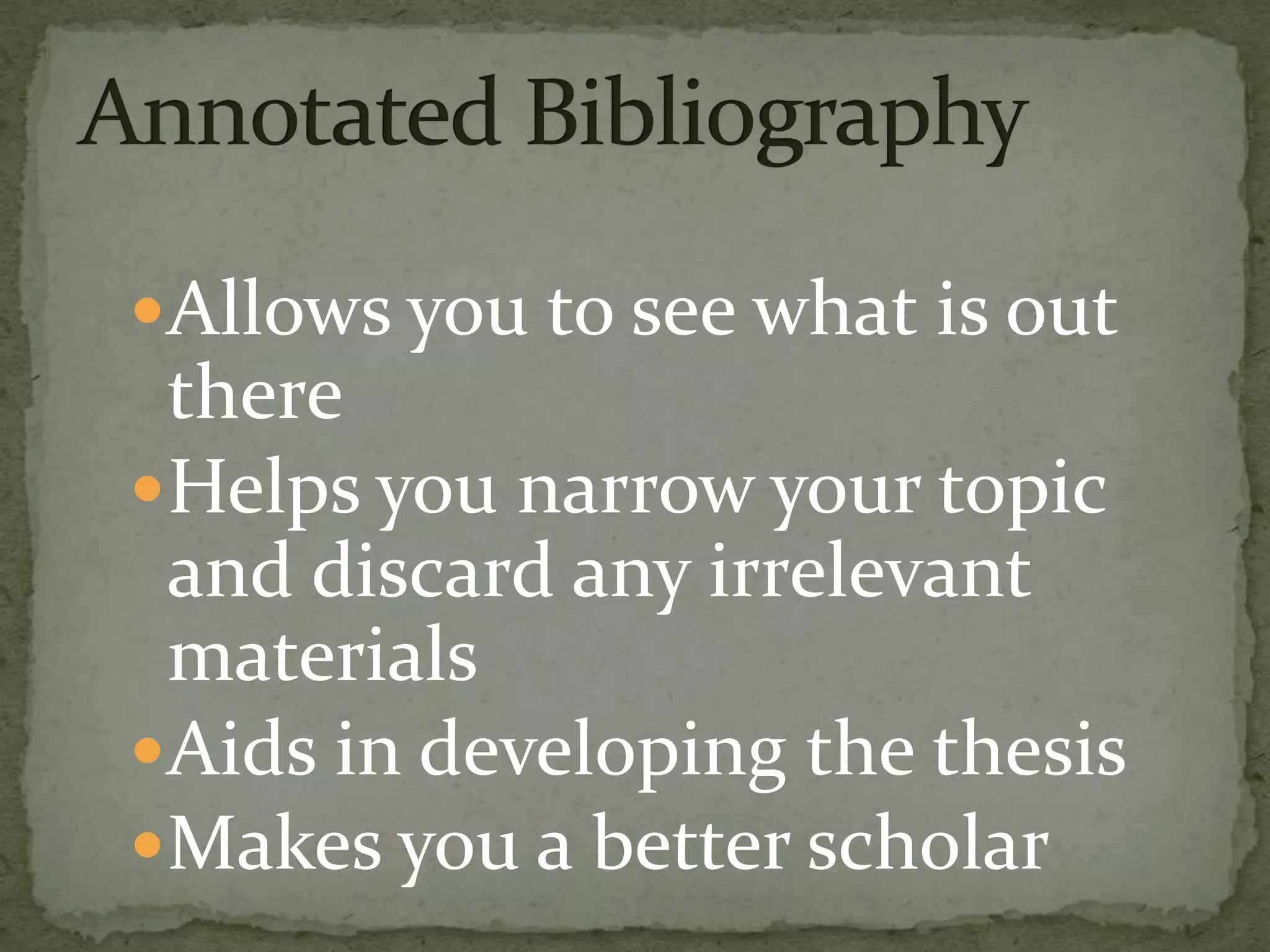 Allows you to see what is out
 there
Helps you narrow your topic
 and discard any irrelevant
 materials
Aids in developing the thesis
Makes you a better scholar
 