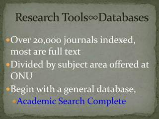 Over 20,000 journals indexed,
 most are full text
Divided by subject area offered at
 ONU
Begin with a general database,
  Academic Search Complete
 