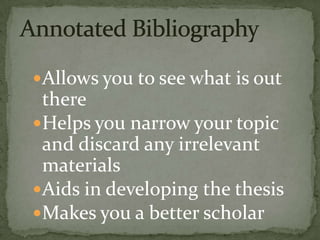 Allows you to see what is out
 there
Helps you narrow your topic
 and discard any irrelevant
 materials
Aids in developing the thesis
Makes you a better scholar
 