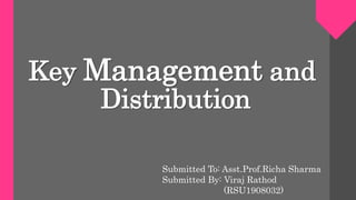 Key Management and
Distribution
Submitted To: Asst.Prof.Richa Sharma
Submitted By: Viraj Rathod
(RSU1908032)
 