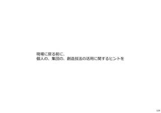 現場に戻る前に、
個人の、集団の、創造技法の活用に関するヒントを
119
 