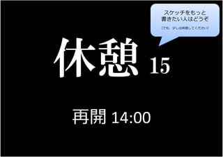 62
15
再開 14:00
スケッチをもっと
書きたい人はどうぞ
（でも、少しは休憩してください）
 