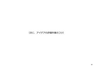 （次に、アイデアの評価作業のコツ）
69
 