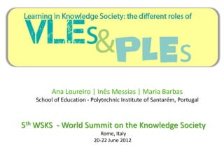 Ana Loureiro | Inês Messias | Maria Barbas
   School of Education - Polytechnic Institute of Santarém, Portugal



5th WSKS - World Summit on the Knowledge Society
                             Rome, Italy
                          20-22 June 2012
 