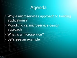 Agenda
• Why a microservices approach to building
applications?
• Monolithic vs. microservice design
approach
• What is a microservice?
• Let’s see an example
 