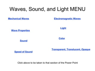 Waves, Sound, and Light MENU Mechanical Waves Wave Properties Electromagnetic Waves Sound Speed of Sound Light Transparent, Translucent, Opaque Color Click above to be taken to that section of the Power Point 