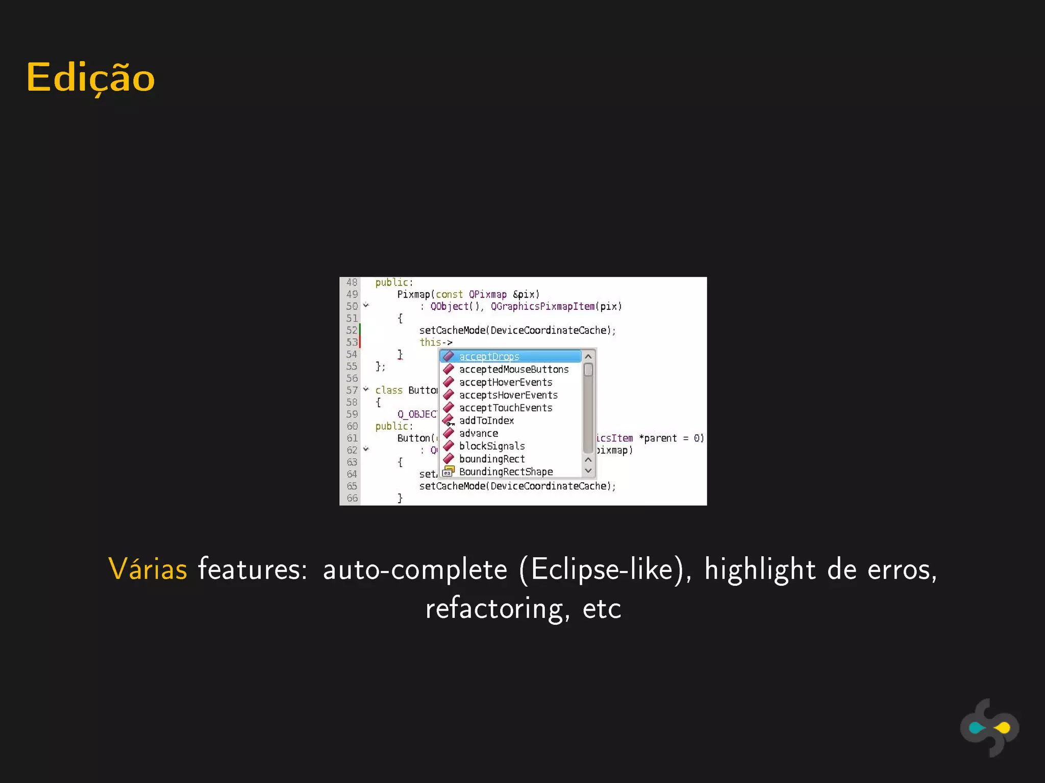 Edição




   Várias features: auto-complete (Eclipse-like), highlight de erros,
                           refactoring, etc
 