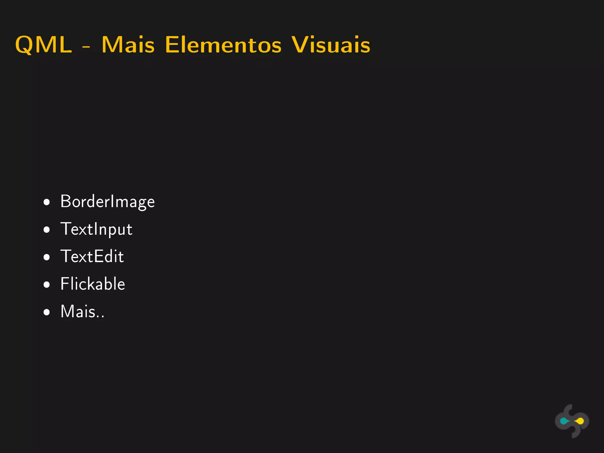 QML - Mais Elementos Visuais




  ˆ BorderImage
  ˆ TextInput
  ˆ TextEdit
  ˆ Flickable
  ˆ Mais..
 
