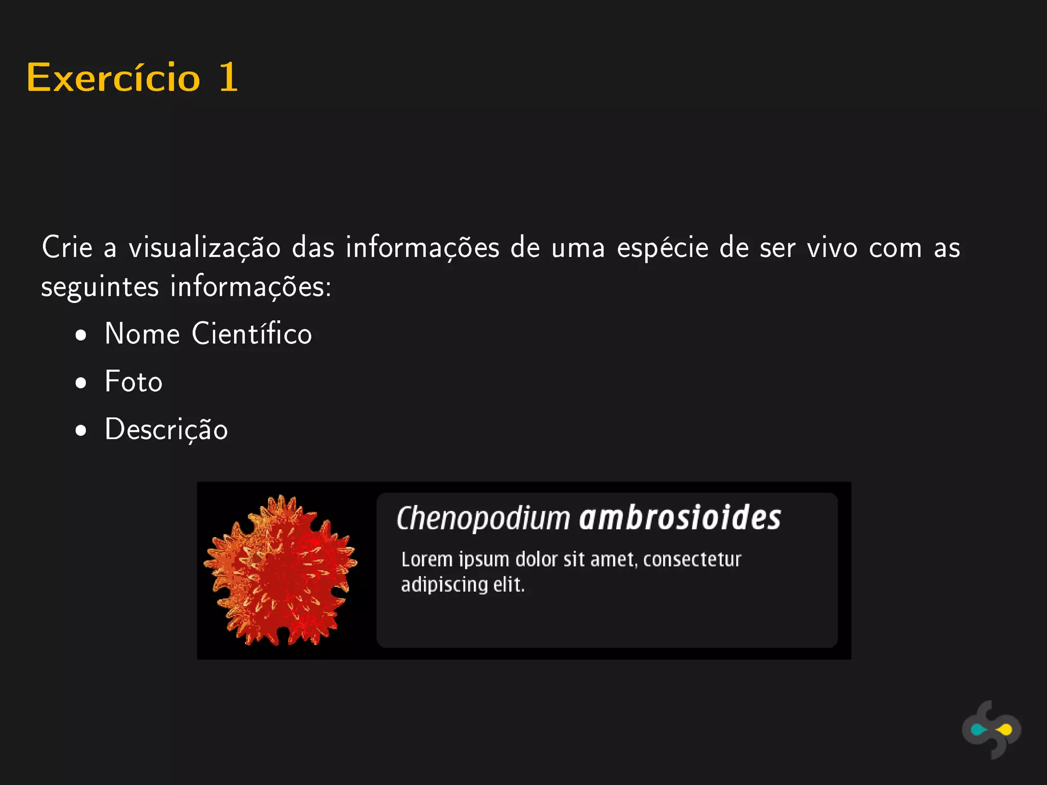 Exercício 1




Crie a visualização das informações de uma espécie de ser vivo com as
seguintes informações:
  ˆ Nome Cientíco
  ˆ Foto
  ˆ Descrição
 