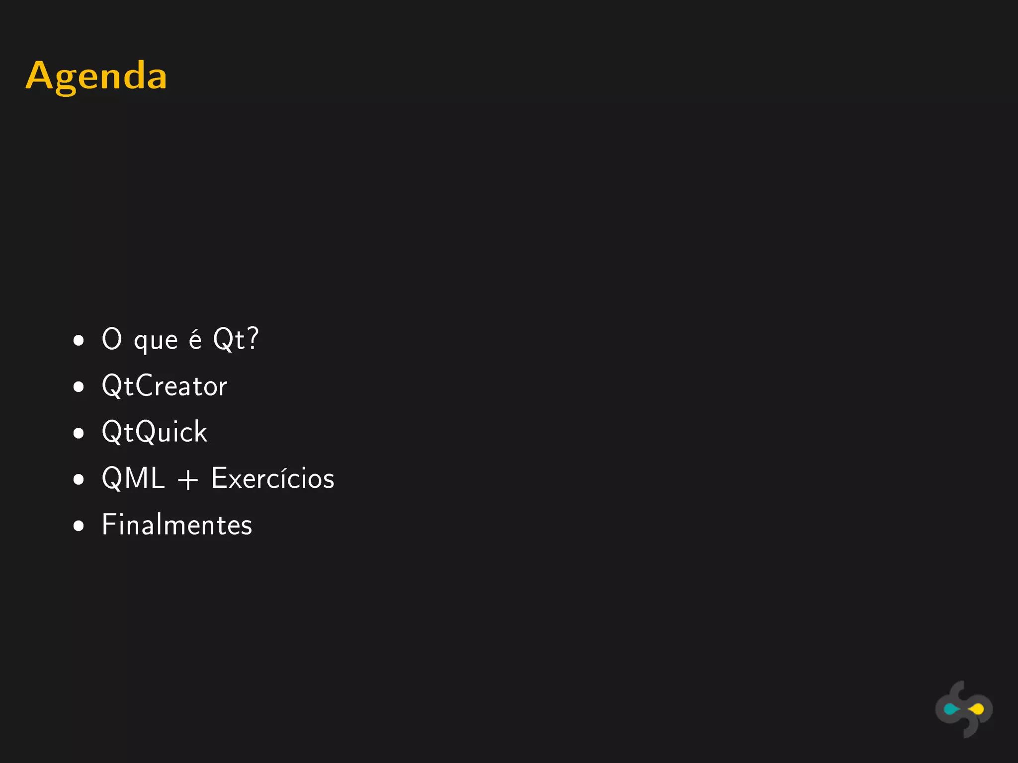 Agenda




 ˆ O que é Qt?
 ˆ QtCreator
 ˆ QtQuick
 ˆ QML + Exercícios
 ˆ Finalmentes
 