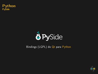 Python
PySide




         Bindings (LGPL) do Qt para Python
 