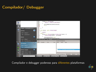 Compilador/ Debugger




    Compilador e debugger poderoso para diferentes plataformas
 