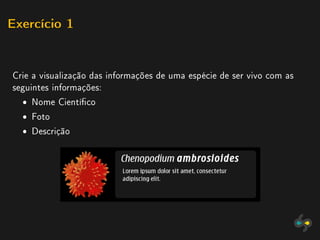 Exercício 1




Crie a visualização das informações de uma espécie de ser vivo com as
seguintes informações:
  ˆ Nome Cientíco
  ˆ Foto
  ˆ Descrição
 
