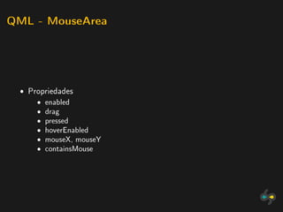 QML - MouseArea




 ˆ Propriedades
     ˆ   enabled
     ˆ   drag
     ˆ   pressed
     ˆ   hoverEnabled
     ˆ   mouseX, mouseY
     ˆ   containsMouse
 