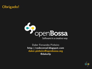 Obrigado!




               Daker Fernandes Pinheiro
            http://codecereal.blogspot.com
            daker.pinheiro@openbossa.org
                      @dakerfp
 