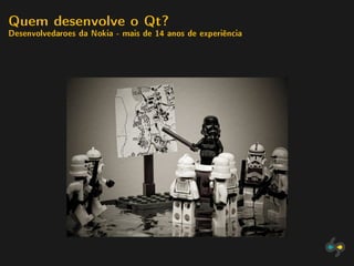 Quem desenvolve o Qt?
Desenvolvedaroes da Nokia - mais de 14 anos de experiência
 