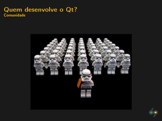 Quem desenvolve o Qt?
Comunidade
 