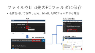 ファイルをbind先のPCフォルダに保存
• 名前を付けて保存したら、bindしたPCフォルダでも確認
保存
test_sampleで保存
Docker上の作業dir
PC上の作業フォルダ
 