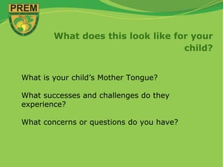 What does this look like for your
child?
What is your child’s Mother Tongue?
What successes and challenges do they
experience?
What concerns or questions do you have?
 