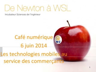1
Café numérique
6 juin 2014
Les technologies mobiles au
service des commerçants
 