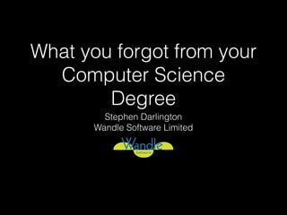 What you forgot from your
Computer Science
Degree
Stephen Darlington
Wandle Software Limited

 