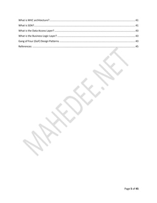 Page 5 of 45
What is MVC architecture?.........................................................................................................................41
What is SOA?...............................................................................................................................................41
What is the Data Access Layer? ..................................................................................................................43
What is the Business Logic Layer? ..............................................................................................................43
Gang of Four (GoF) Design Patterns ...........................................................................................................43
References: .................................................................................................................................................45
 
