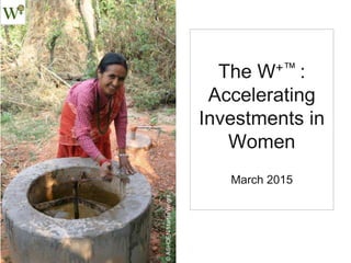 The W+™
Standard:
Measuring and
Accelerating
Impact on
Women’s Lives
 