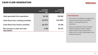 11 |
CASH FLOW GENERATION
PERFORMANCE
• The improved profitability translated into
strong cash generation, with R98.3
million in cash generated from
operations.
• Cash was deployed to fund on-going
capital expenditure (R48.9 million),
reduce interest bearing debt (R33.0
million) and to reward shareholders with
dividend payments.
Unaudited
September 2016
R000
Unaudited
September 2015
R000
Cash generated from operations 98 330 129 092
Cash flows from investing activities (34 051) (144 969)
Cash flows from finance activities (42 227) 52 454
Net increase in cash and cash
equivalents
2 590 26 181
 