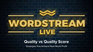 Quality vs Quality Score
Strategies that Achieve Real World Profit
 