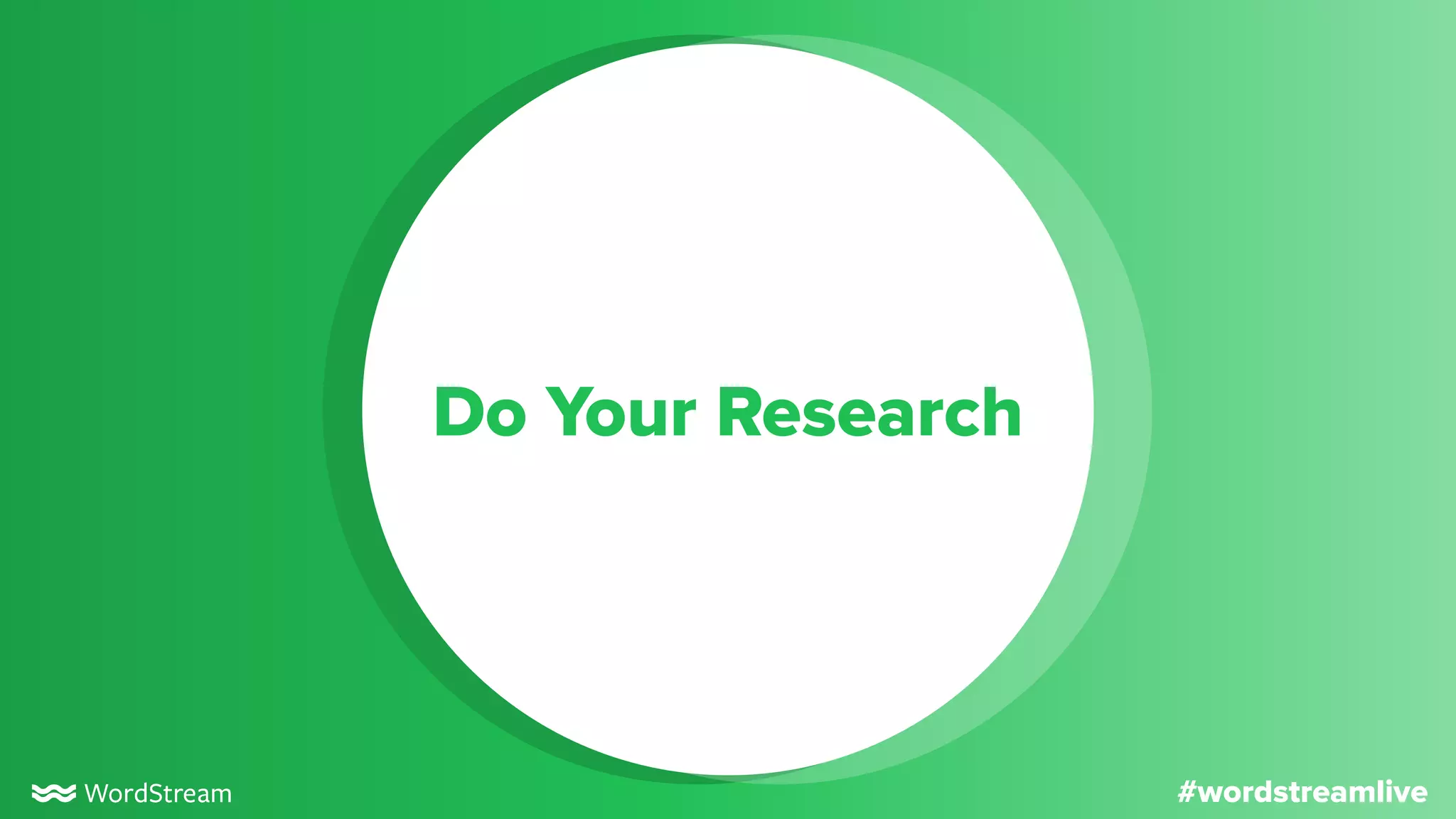 #wordstreamlive
Do Your Research
 