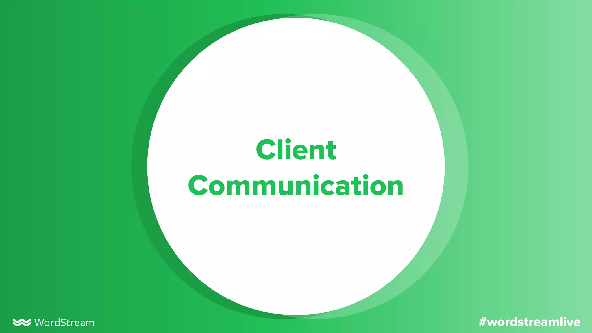 #wordstreamlive
Client
Communication
 