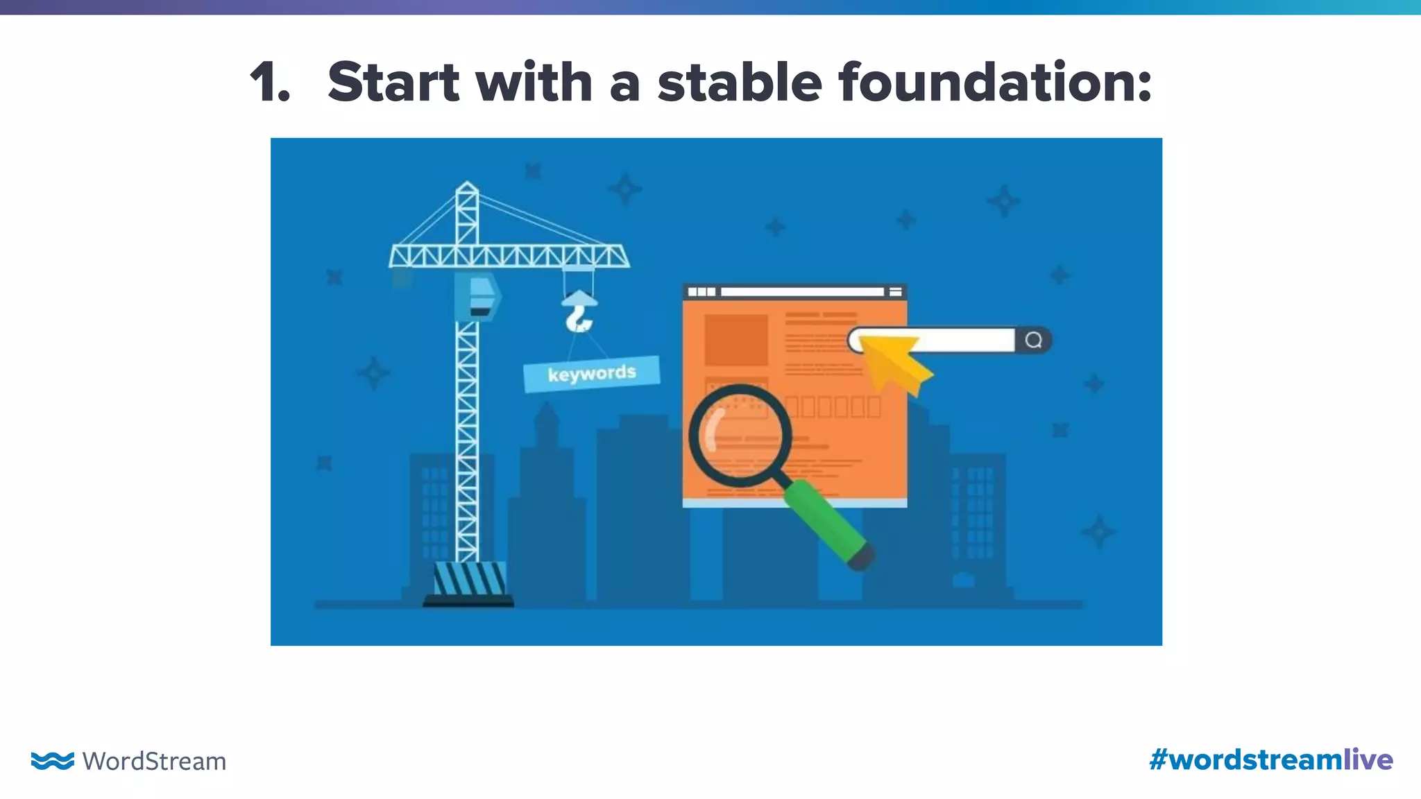 #wordstreamlive
1. Start with a stable foundation:
 
